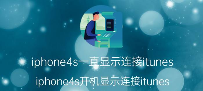 iphone4s一直显示连接itunes iphone4s开机显示连接itunes，开不了机了怎么办？